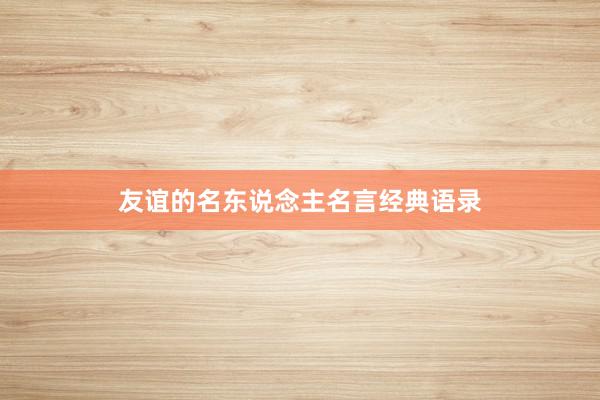 友谊的名东说念主名言经典语录