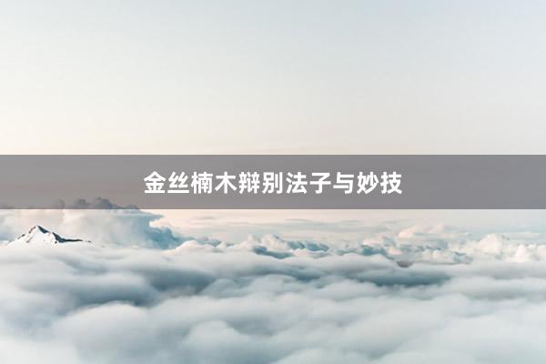 金丝楠木辩别法子与妙技