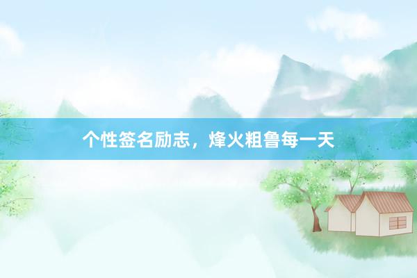 个性签名励志，烽火粗鲁每一天